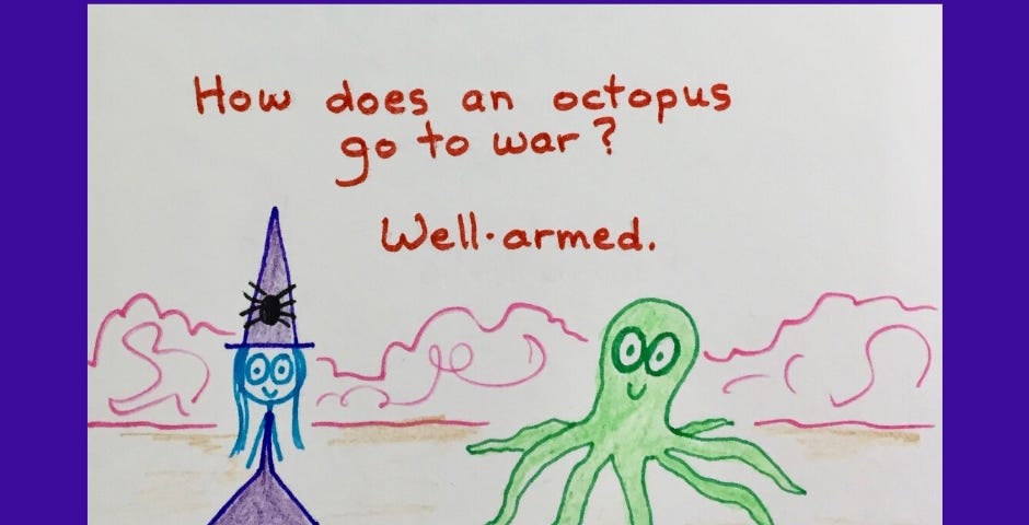 Witchy cartoon. She asks “How does an octopus go to war?” “Well-armed.”