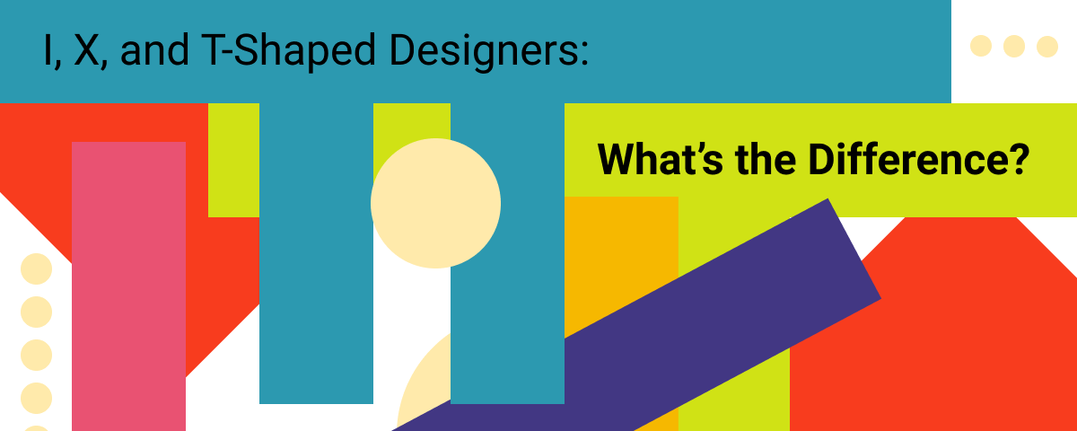 I, X, and T-Shaped Designers: What’s the Difference?
