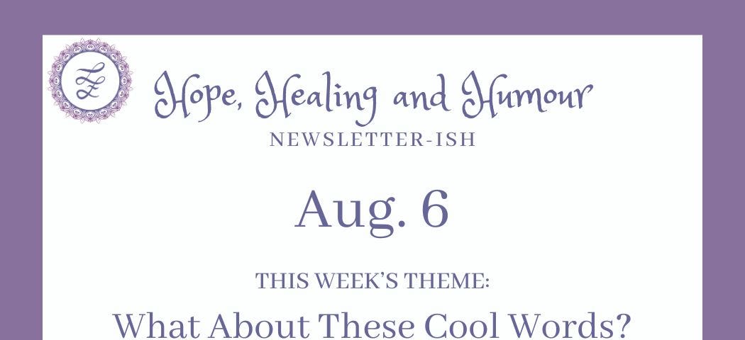 Hope, Healing and Humour’s Aug 6 newsletterish, theme is “What About These Cool Words?”