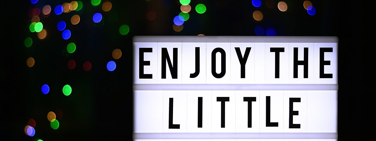A sign reminding us to enjoy the little things.