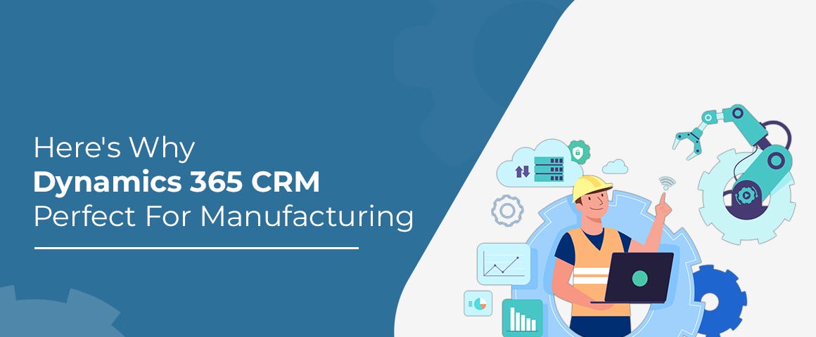 Here’s Why Dynamics 365 CRM is Perfect for Manufacturing