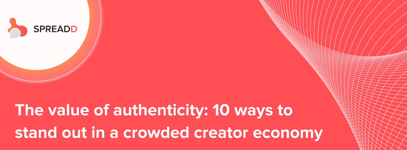 The value of authenticity: 10 ways to stand out in a crowded creator economy