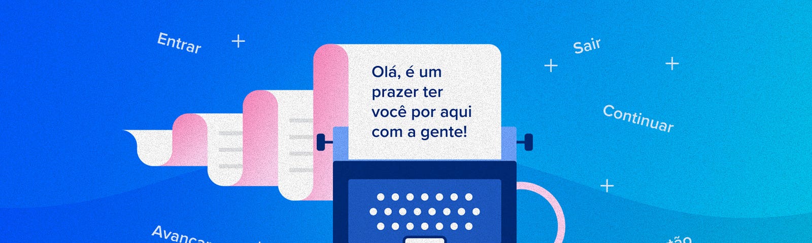 Ilustração com uma máquina de escrever com uma folha de papel saindo em um fundo azul. Na folha está escrito: Olá, é um prazer ter você por aqui com a gente. Ao redor da máquina estão as palavras entrar, sair, continuar, avançar e “peça seu cartão”.