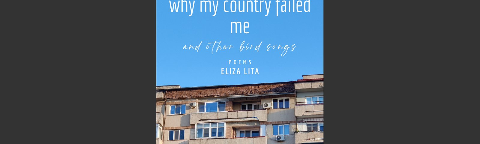 Cover of Why My Country Failed Me And Other Bird Songs: Poems, by Eliza Lita.