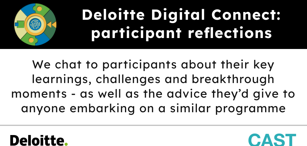 Deloitte Digital Connect: participant reflections. We chat to participants about their key learnings, challenges and breakthrough moments — as well as the advice they’d give to anyone embarking on a similar programme