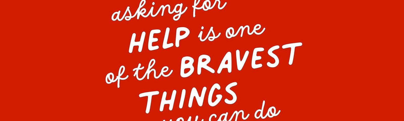 A hand-lettered quote reads “asking for help is one of the bravest things you can do.”