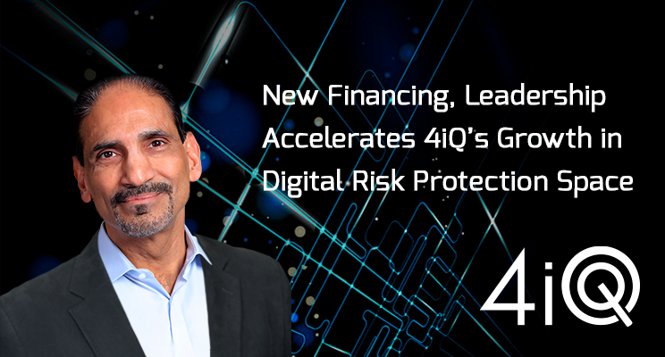 New Financing, Leadership Accelerates 4iQ’s Growth in Digital Risk Protection Space. Kailash Ambwani, CEO, 4iQ
