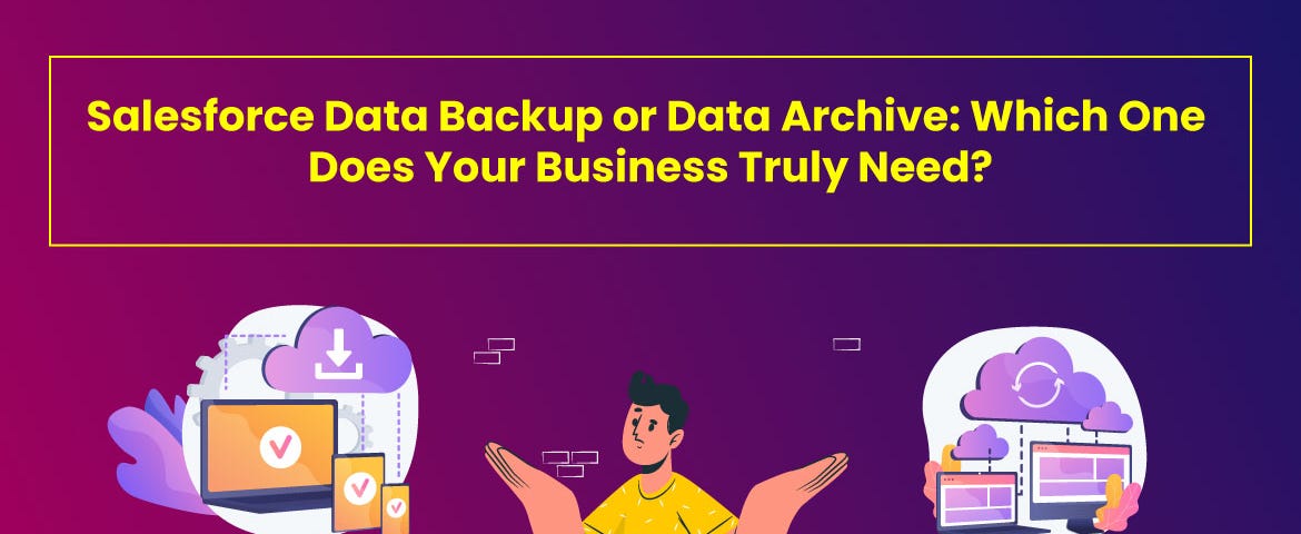 Salesforce Data Backup or Data Archive: Which One Does Your Business Truly Need?