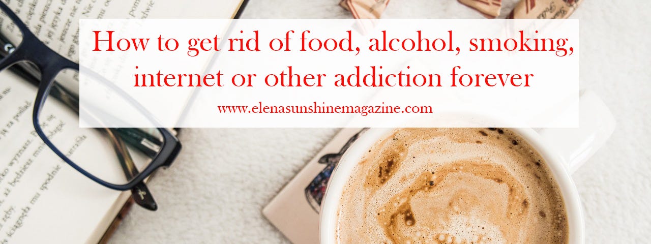 How to get rid of food, alcohol, smoking, internet or other addiction forever