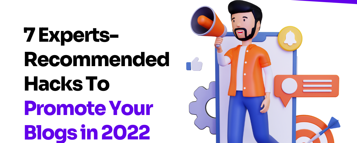 7 Experts-Recommended Hacks To Promote Your Blogs in 2022