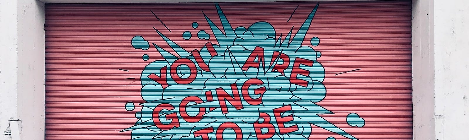 A colourful garage door with text saying, “You’re going to be fine”.