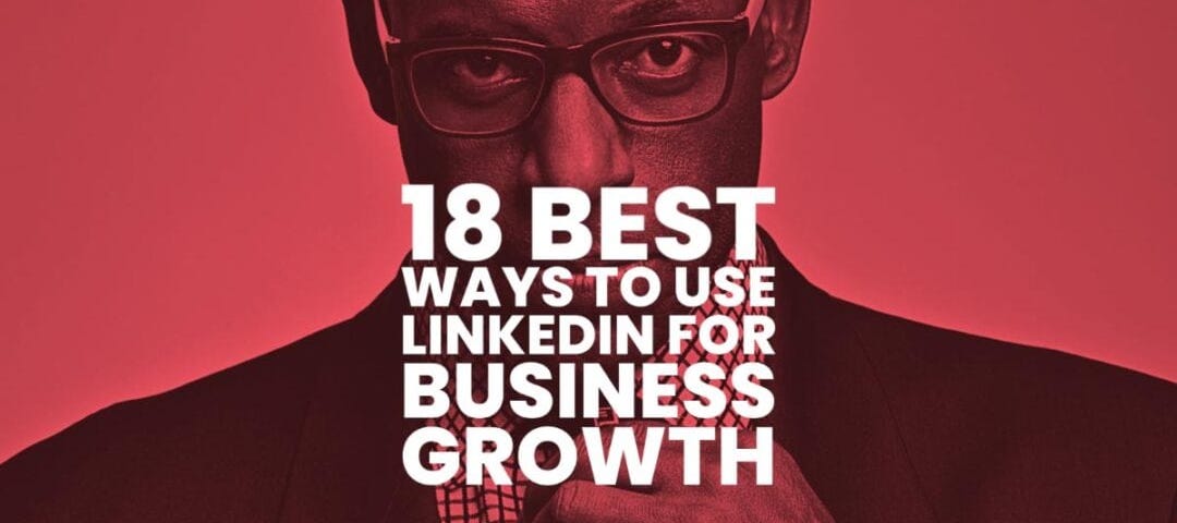 18 Best Ways to Use LinkedIn For Business Growth
