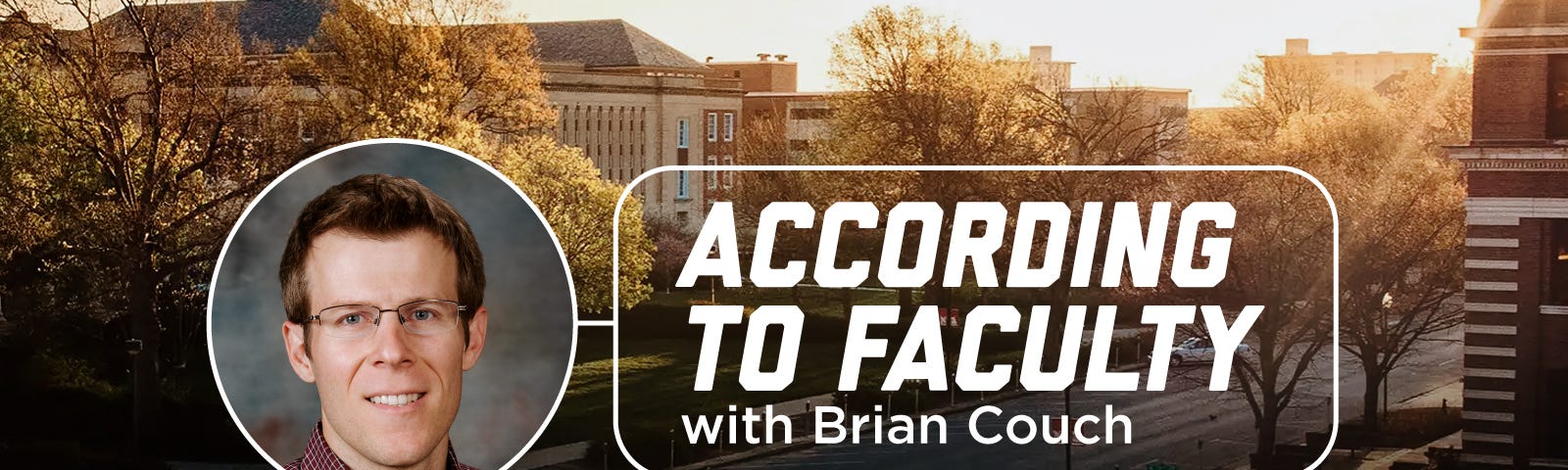 A photo of Brian set over a photo of campus with text that reads “According to Faculty with Brian Couch”