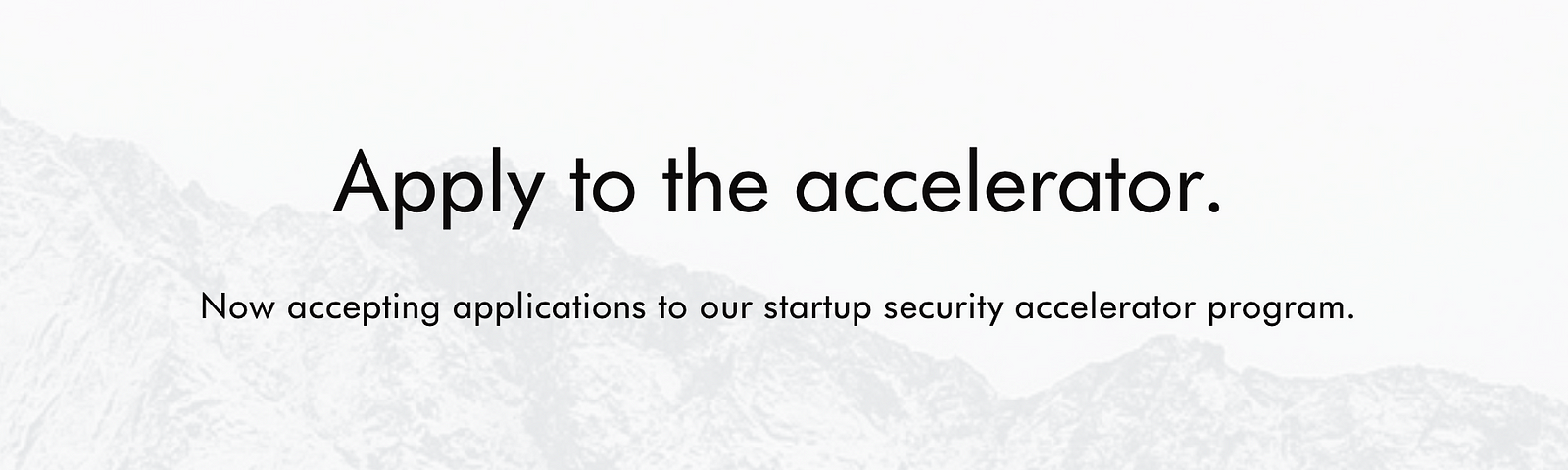 Text stating, “Apply to the accelerator, now accepting applications to our startup security accelerator program.”