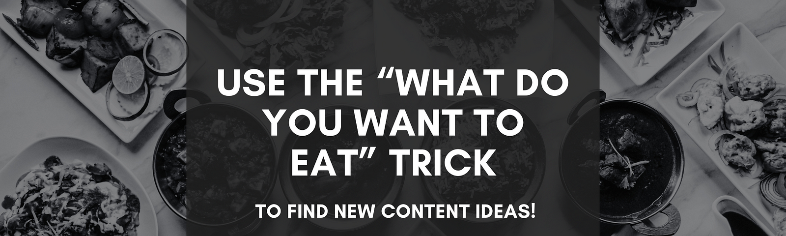 Use the “What Do You Want To Eat” Trick to Find New Content Ideas