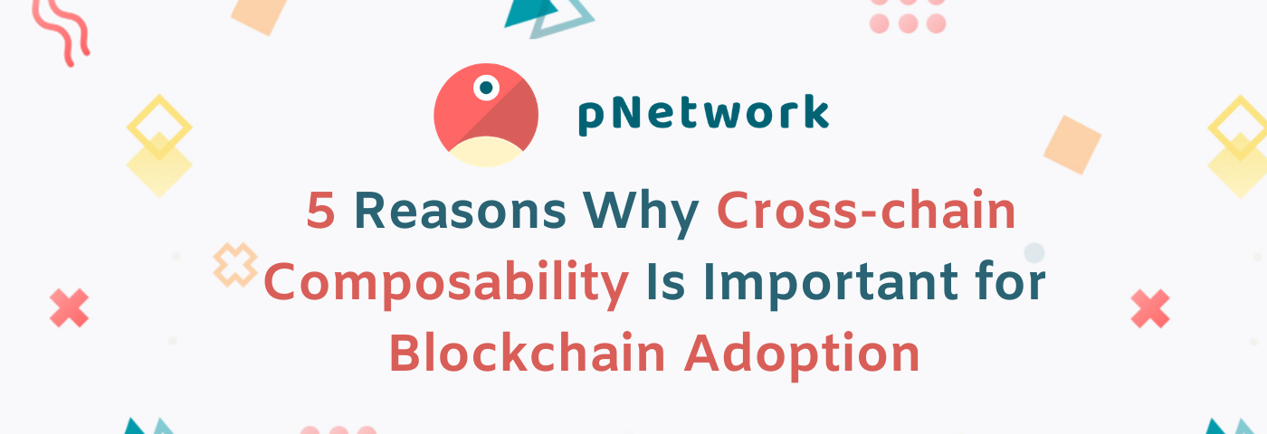 5 Reasons Why Cross-chain Composability Is Important for Blockchain Adoption