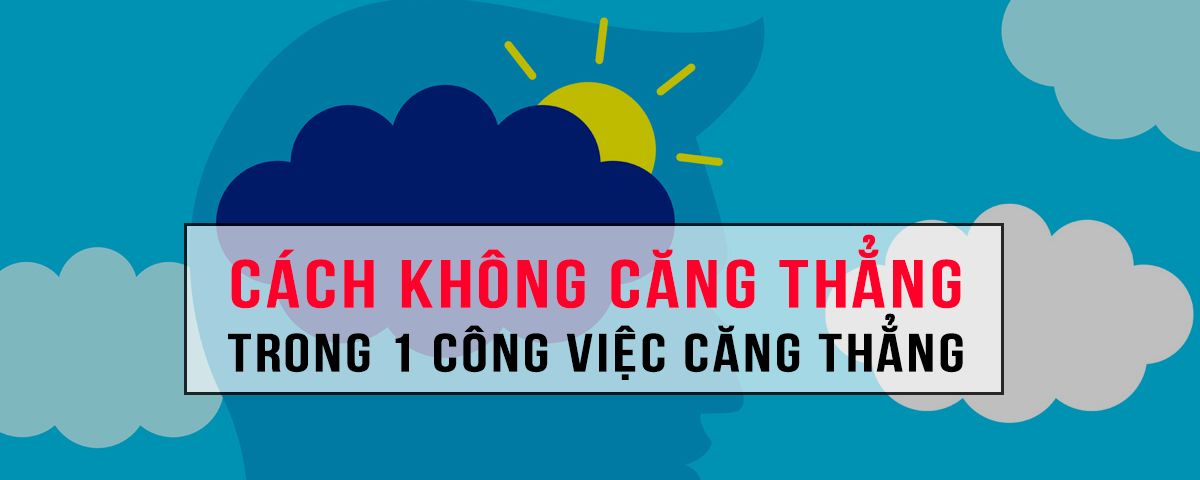 Cách giải quyết căng thẳng trong 1 công việc căng thẳng