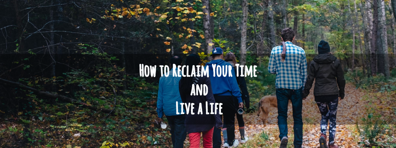 How to Reclaim Your Time and Live a Life