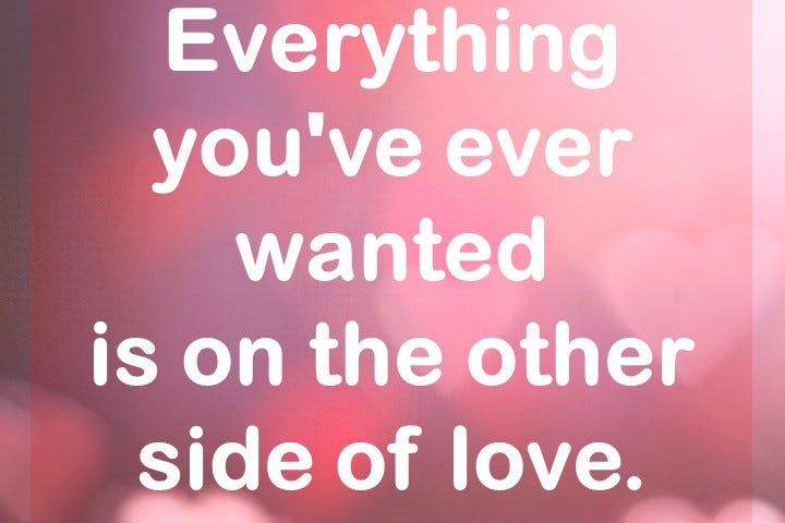 Love Quote: Everything you’ve ever wanted is on the other side of love. — John Kremer