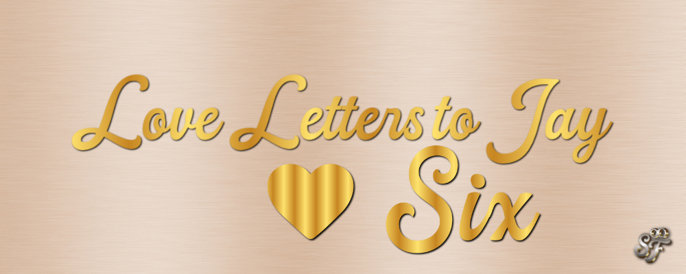 Love letters to Jay six