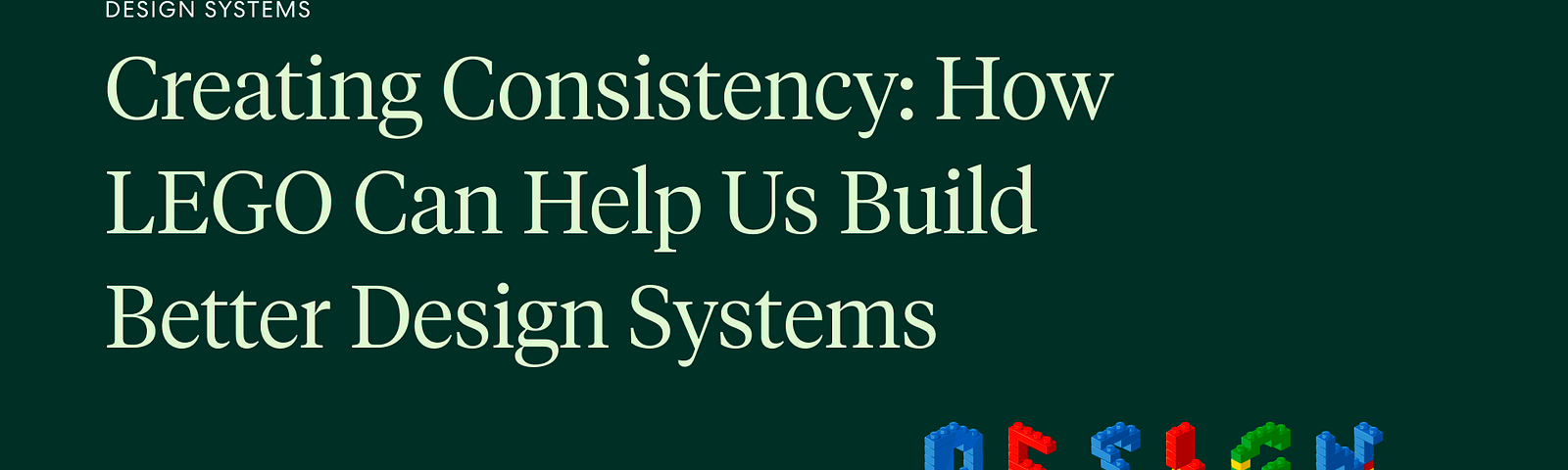 Image of “Design Systems” spelled out with colorful lego bricks, showcasing how legos can be used as an analogy for a design system