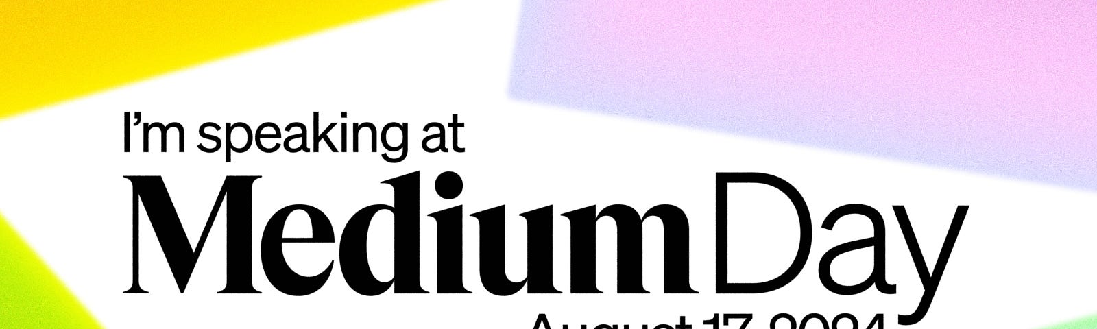 A colorful background with text reading: I’m speaking at Medium Day August 17th