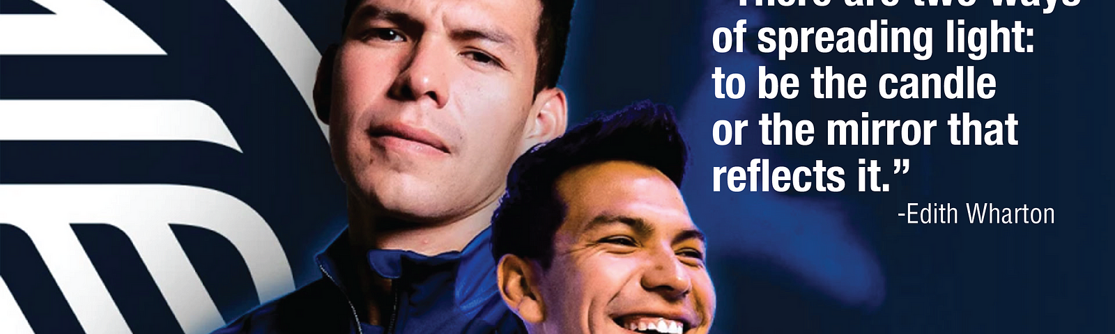 New San Diego MLS’s team photos of Hirving “Chucky” Lozano and a quote from Edith Warton, “There are two ways of spreading light: be the candle or the mirror that reflects it.”