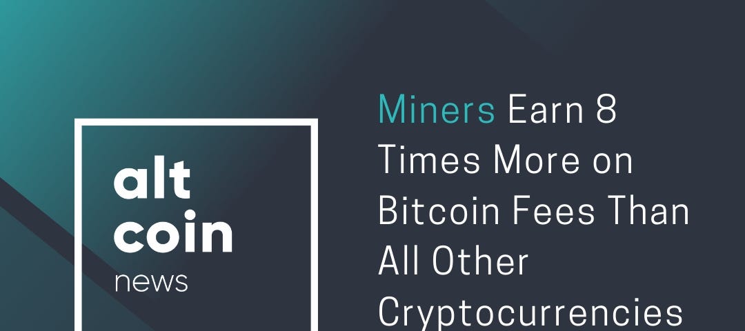 Altcoin News Miners Earn 8 Times More On Bitcoin Fees Than All - 