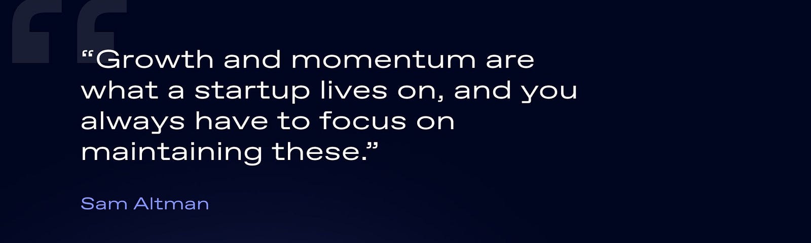 Quote about momentum by Sam Altman: Growth and momentum are what a startup live son, and you always have to focus on maintaining these.