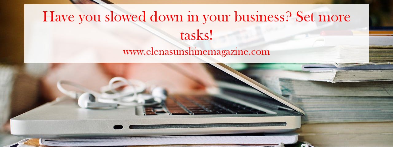 Have you slowed down in your business? Set more tasks!