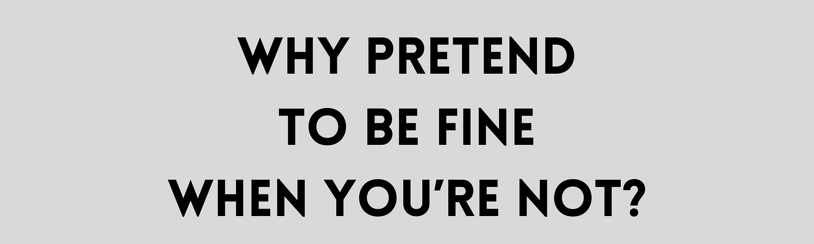 Why Pretend to Be Fine When You’re Not?