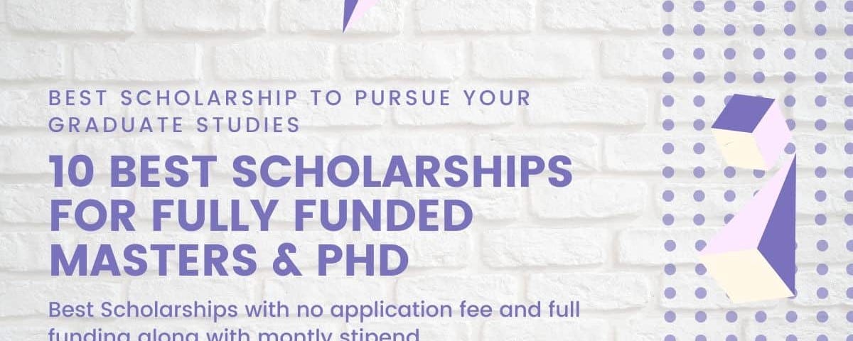 10 Best Scholarships for Fully Funded Masters & PhD