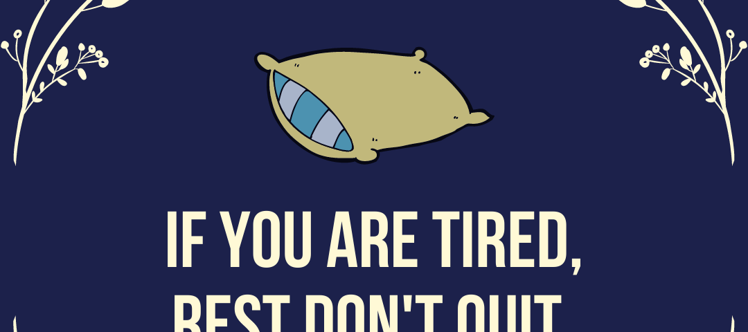 “If you are tired, rest dont’t quit.”