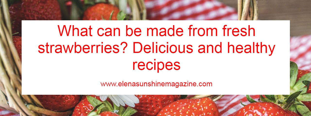 What can be made from fresh strawberries? Delicious and healthy recipes