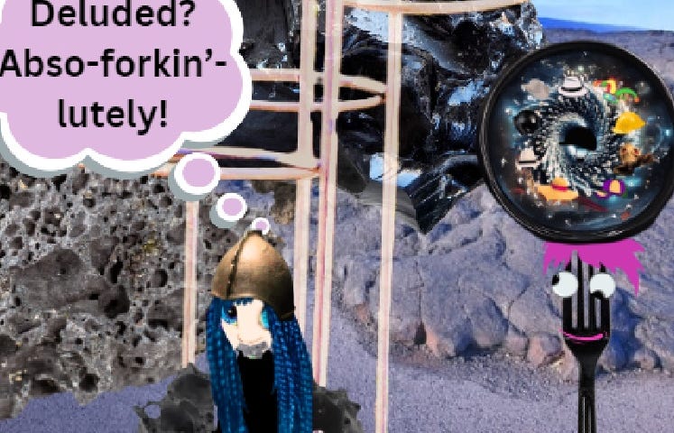 Lizzie Lizard Brain using a fork to dig into a lava rock on a forbidding terrain filled with scoria says, “Deluded? Abso-forkin’-lutely.” A black plastic fork with eyes and pink hair spins a colorful plate on its head as Jamie the rucksack and a hamster watch. A strange metal contraption with poles and circles hovers behind.