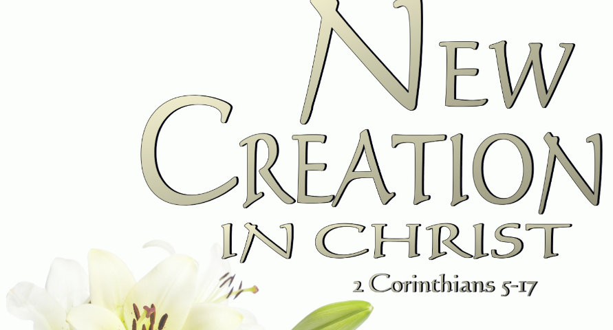 How The New Creation Impacts Our Daily Lives 2 Corinthians 5:17