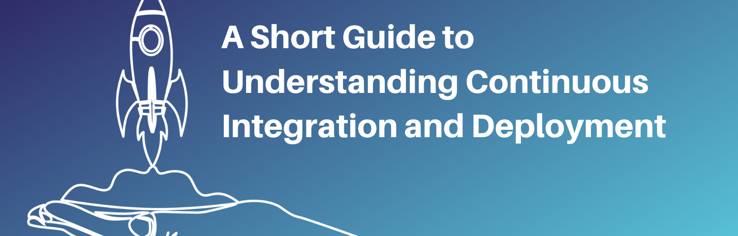 A Short Guide to Understanding Continuous Integration and Deployment