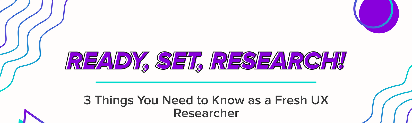 Ready, Set, Research! 3 Things You Need to Know as a Fresh UX Researcher