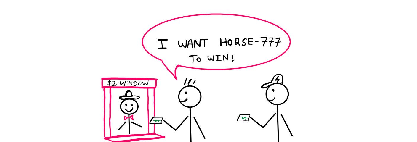 How To Really Understand Expected Value? — A cartoon that shows a stick figure with a fancy hat and a tie sitting inside a counter. A sign on top of the counter reads “$2 Window”. Beside the counter a flap-sign reads “10 Horse Races Daily!” There are two other stick figures with money in their hands queued up at the counter. The first stick figure says “I want Horse-777 to win!”