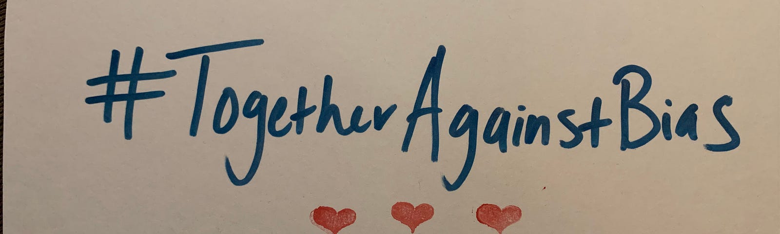 Picture of a handwritten sign “#TogetherAgainstBias” with hearts around it. I promise, it’s cute.