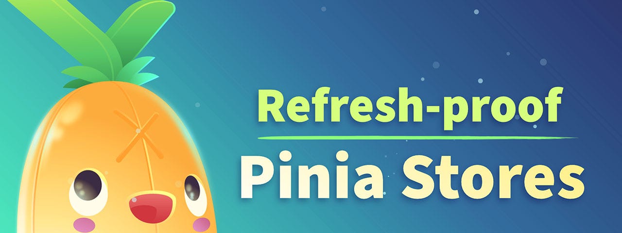 Refresh-proof your Pinia Stores