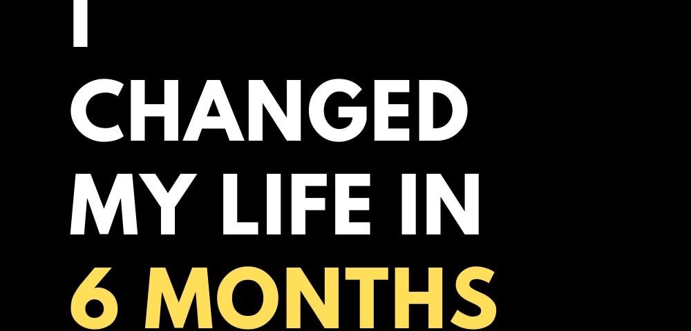 I Changed My Life in 6 Months & You Can Too