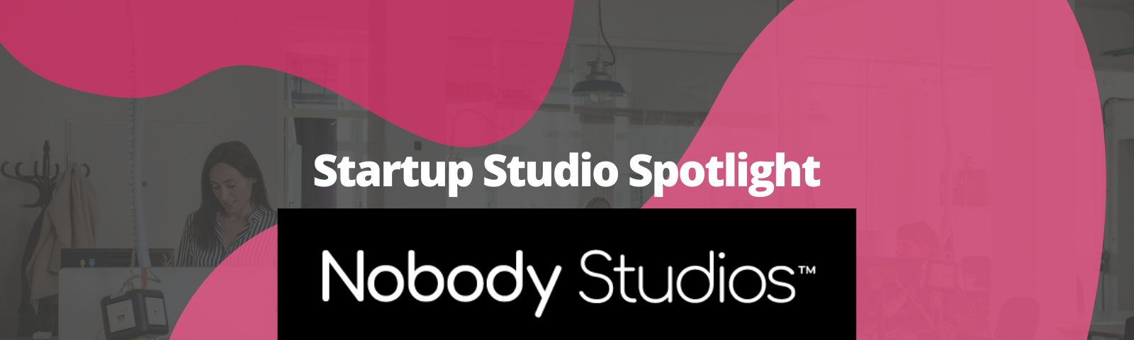Startup Studio Spotlight: Nobody Studios