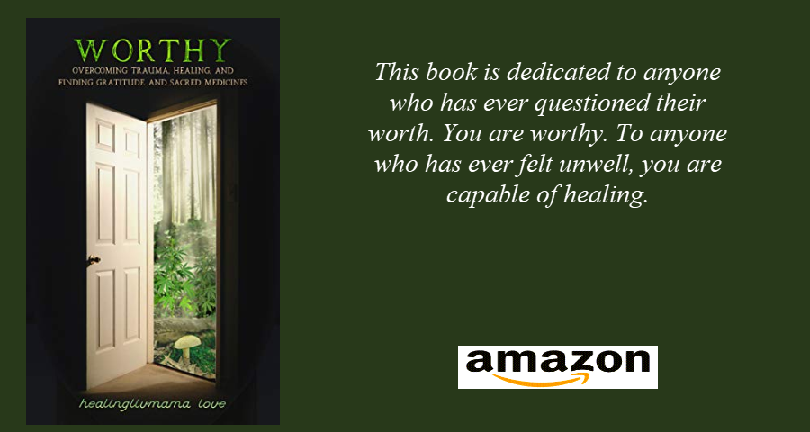 Worthy: Overcoming Trauma, Healing, and Finding Gratitude and Sacred Medicines. This book is dedicated to anyone who has ever questioned their worth. you are worthy. To anyone who has ever felt unwell, you are capable of healing.