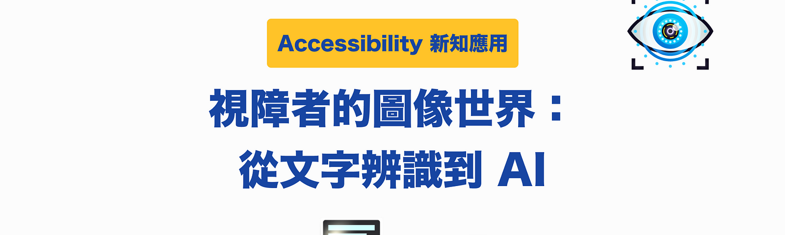 文章首圖：Accessibility 新知應用，標題：視障者的圖像世界：從文字辨識到AI，插圖有三張，一張在右上角是個眼睛，中央下方是一個螢幕周圍有對話筐，左方是一個3C產品投影出一個地球。