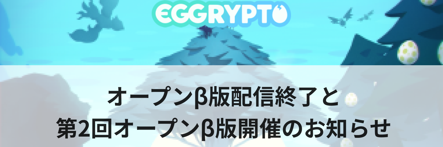 EGGRYPTOは第1回オープンβ版の配信を2020年1月10日に終了し、第2回オープンβ版の開催することをお知らせいたします。