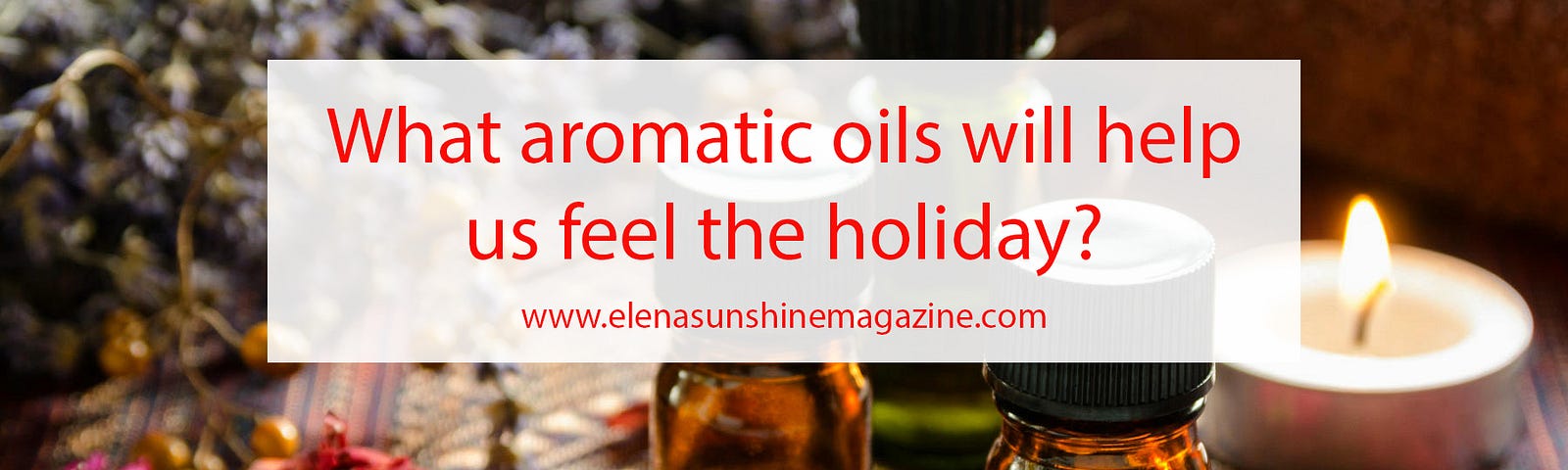 What aromatic oils will help us feel the holiday?