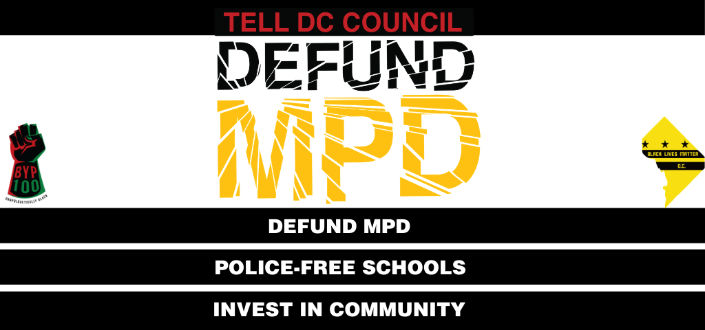 Tell DC Council to DEFUND MPD. Defund MPD. Police-free Schools,. Invest in Community