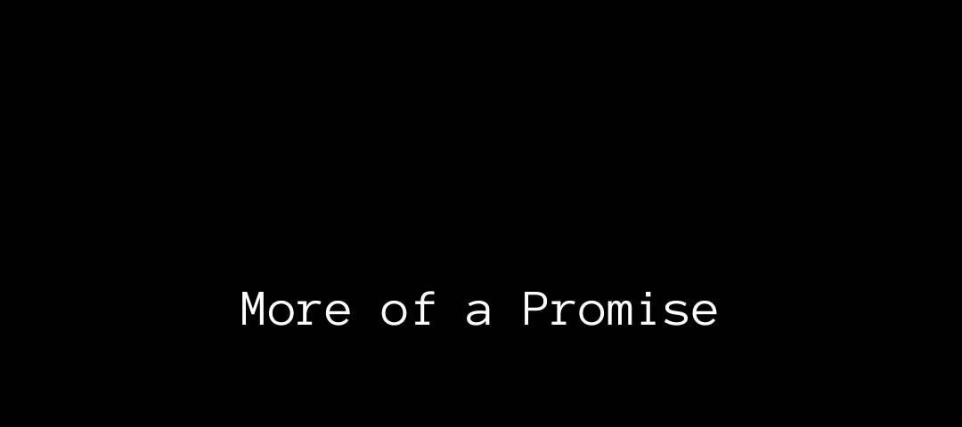 Black background. White text in the middle of the page: “More of a Promise”.