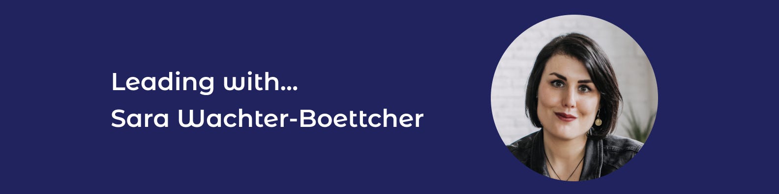 Navy banner with white writing saying Leading with Sara Wachter-Boettcher and a headshot